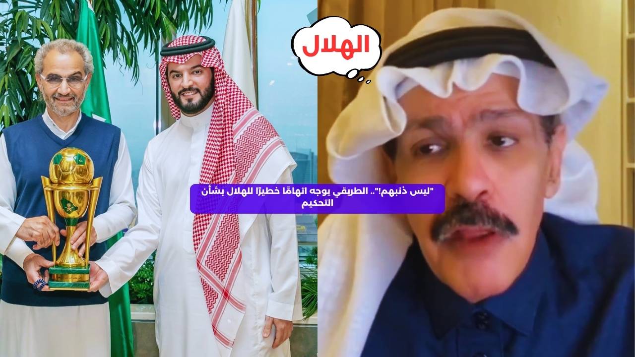 “ليس ذنبهم!”.. الطريقي يوجه اتهامًا خطيرًا للهلال بشأن التحكيم