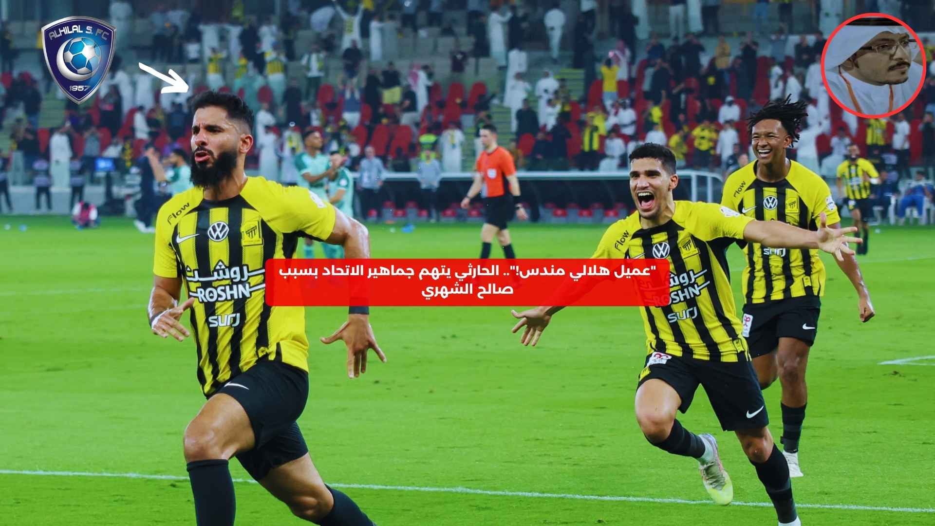 “عميل هلالي مندس!”.. الحارثي يتهم جماهير الاتحاد بسبب صالح الشهري