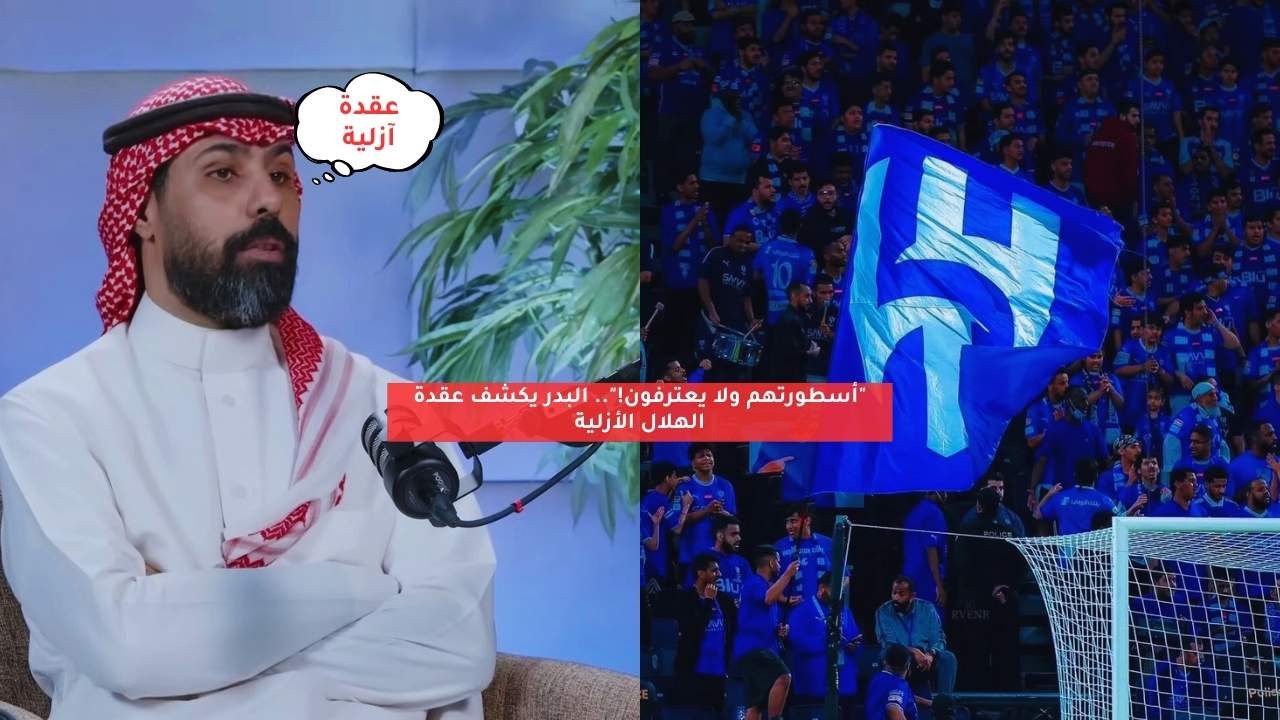 “أسطورتهم ولا يعترفون!”.. البدر يكشف عقدة الهلال الأزلية