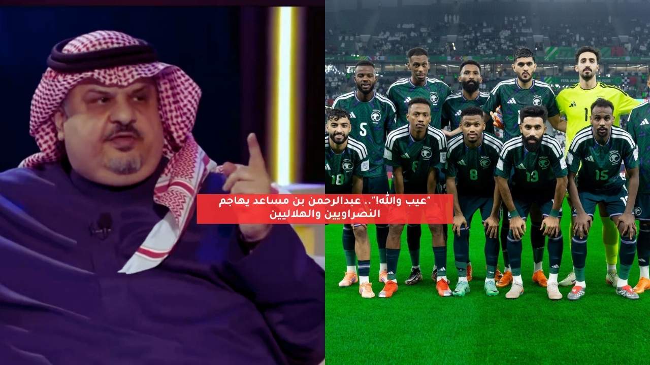 “عيب والله!”.. عبدالرحمن بن مساعد يهاجم النصراويين والهلاليين